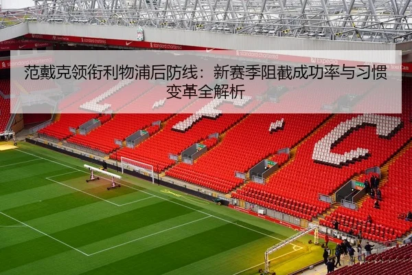 范戴克领衔利物浦后防线：新赛季阻截成功率与习惯变革全解析